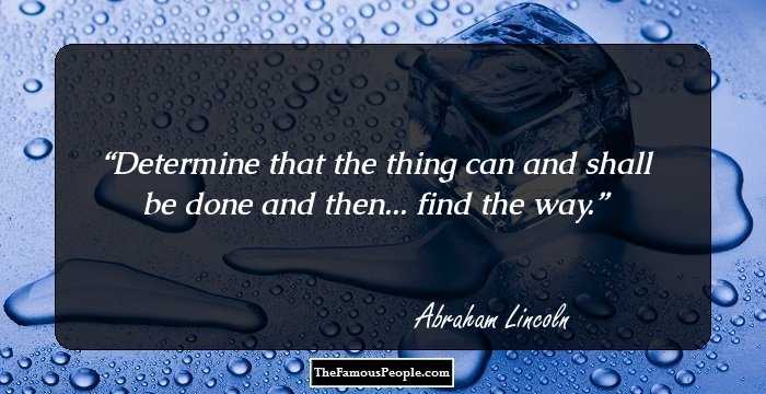 Determine that the thing can and shall be done and then... find the way.