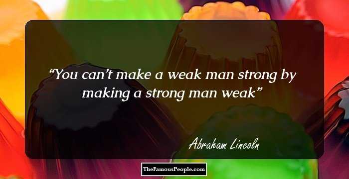 You can’t make a weak man strong by making a strong man weak