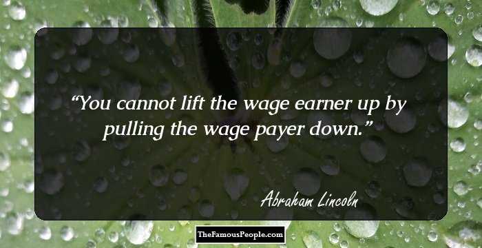 You cannot lift the wage earner up by pulling the wage payer down.