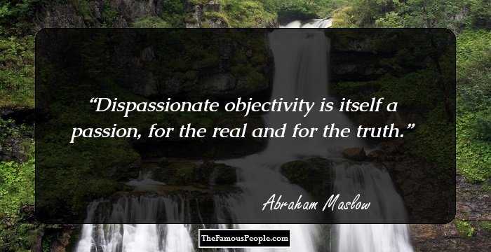 Dispassionate objectivity is itself a passion, for the real and for the truth.