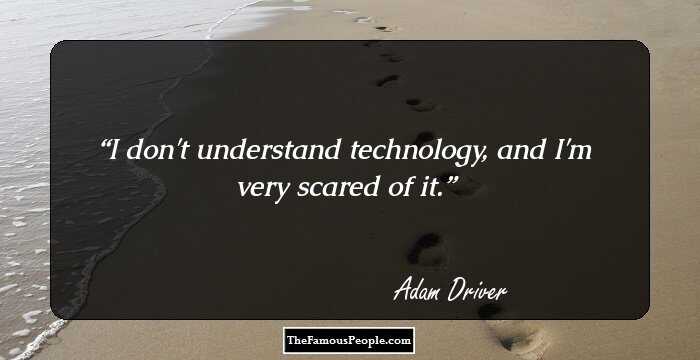 I don't understand technology, and I'm very scared of it.