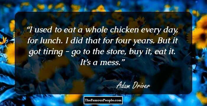 I used to eat a whole chicken every day, for lunch. I did that for four years. But it got tiring - go to the store, buy it, eat it. It’s a mess.