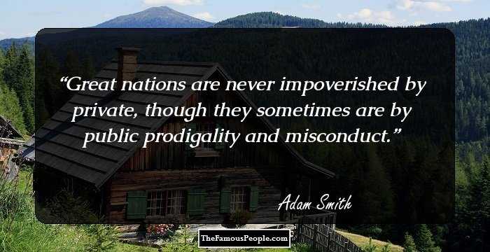 Great nations are never impoverished by private, though they sometimes are by public prodigality and misconduct.