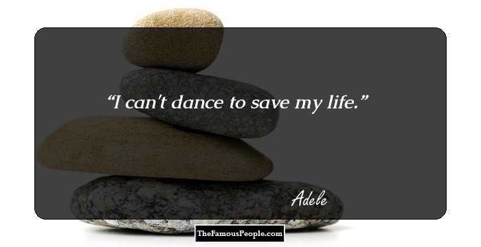 I can't dance to save my life.