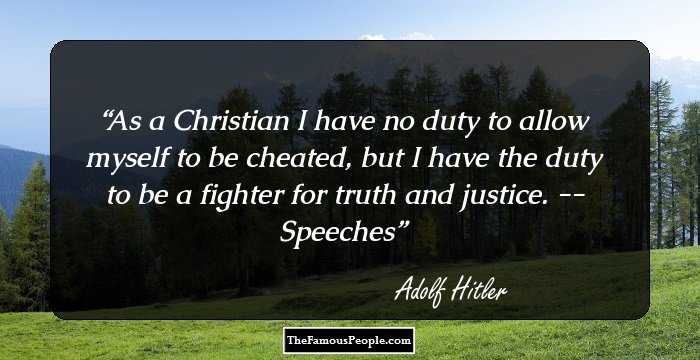 As a Christian I have no duty to allow myself to be cheated, but I have the duty to be a fighter for truth and justice.

-- Speeches
