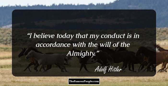 I believe today that my conduct is in accordance with the will of the Almighty.