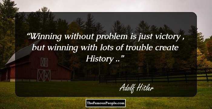 Winning without problem is just victory ,
but winning with lots of trouble create History ..