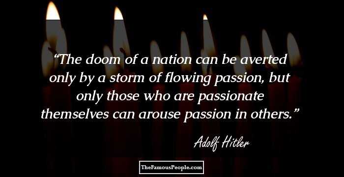 The doom of a nation can be averted only by a storm of flowing passion, but only those who are passionate themselves can arouse passion in others.