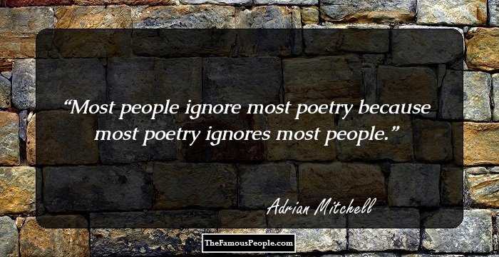 Most people ignore most poetry because most poetry ignores most people.