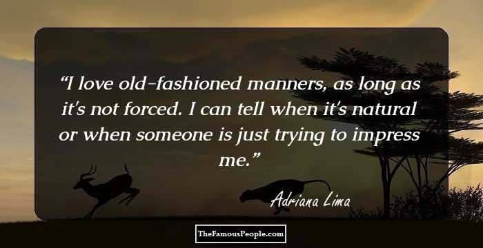 I love old-fashioned manners, as long as it's not forced. I can tell when it's natural or when someone is just trying to impress me.