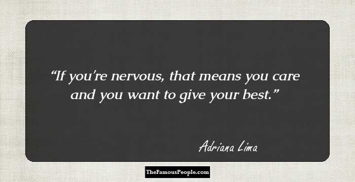 If you're nervous, that means you care and you want to give your best.