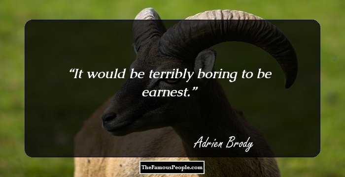 It would be terribly boring to be earnest.