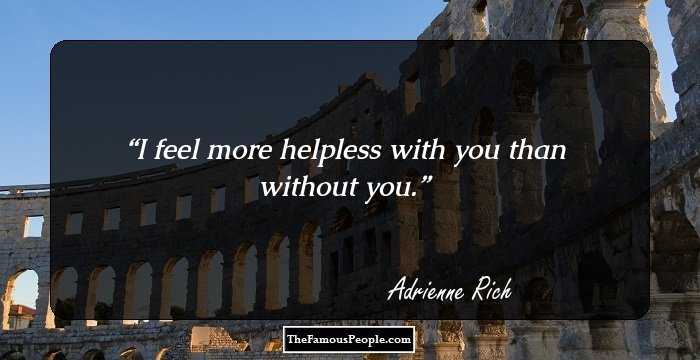 I feel more helpless with you than without you.
