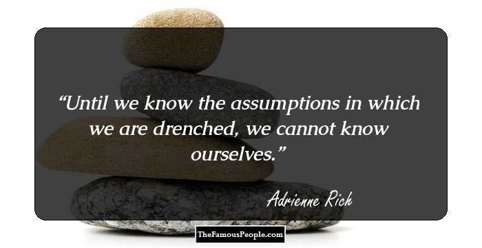 Until we know the assumptions in which we are drenched, we cannot know ourselves.