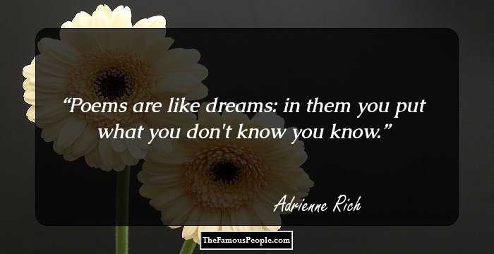 Poems are like dreams: in them you put what you don't know you know.