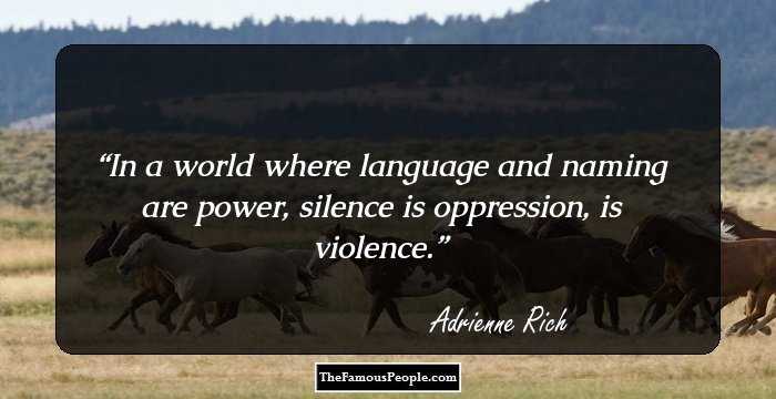 In a world where language and naming are power, silence is oppression, is violence.