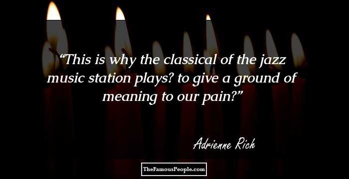 This is why the classical of the jazz music station plays?
to give a ground of meaning to our pain?