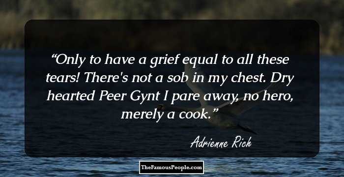 Only to have a grief
equal to all these tears!

There's not a sob in my chest.
Dry hearted Peer Gynt
I pare away, no hero,
merely a cook.