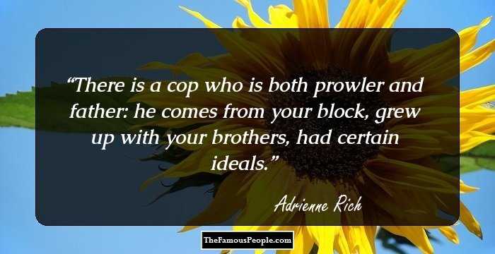 There is a cop who is both prowler and father:
he comes from your block, grew up with your brothers,
had certain ideals.