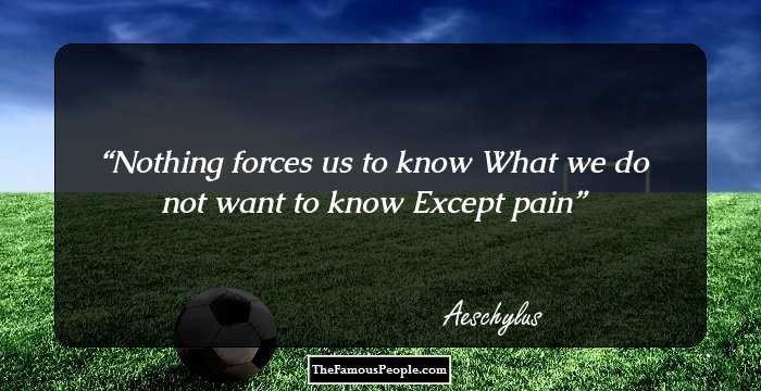 Nothing forces us to know
What we do not want to know
Except pain
