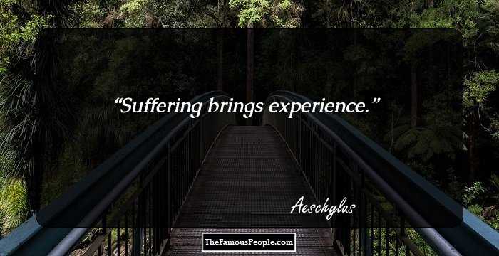 Suffering brings experience.