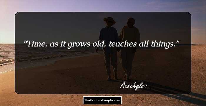 Time, as it grows old, teaches all things.