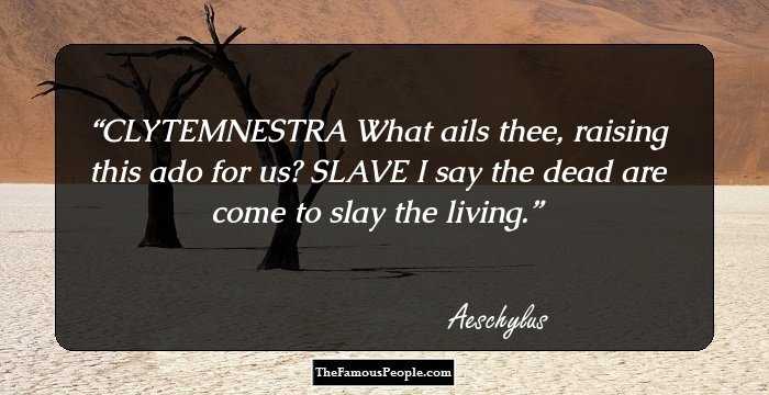 CLYTEMNESTRA
What ails thee, raising this ado for us?
SLAVE
I say the dead are come to slay the living.