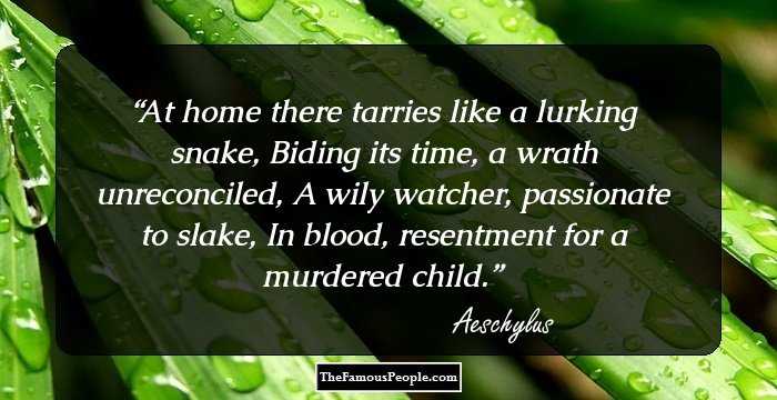 At home there tarries like a lurking snake, 
Biding its time, a wrath unreconciled, 
A wily watcher, passionate to slake, 
In blood, resentment for a murdered child.