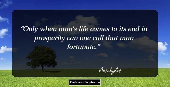 Only when man's life comes to its end in prosperity can one call that man fortunate.