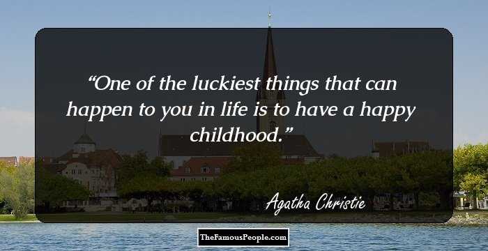 One of the luckiest things that can happen to you in life is to have a happy childhood.