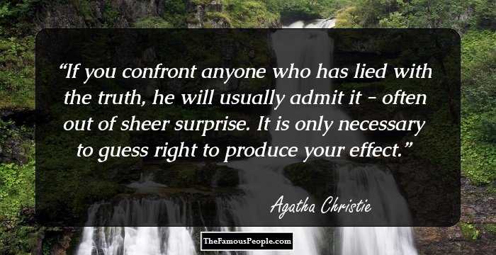 If you confront anyone who has lied with the truth, he will usually admit it - often out of sheer surprise. It is only necessary to guess right to produce your effect.
