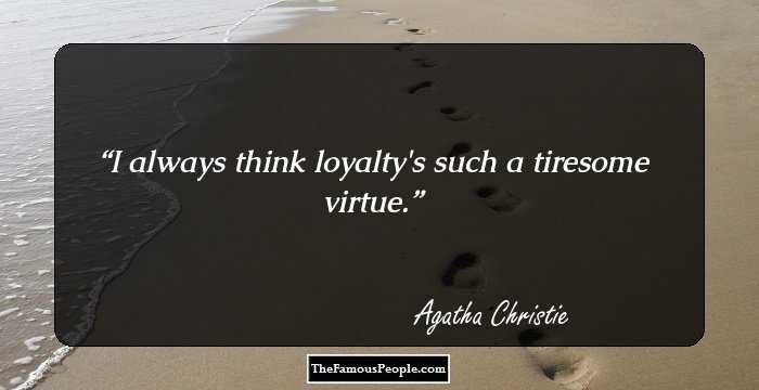 I always think loyalty's such a tiresome virtue.