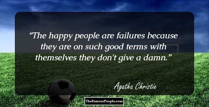 The happy people are failures because they are on such good terms with themselves they don't give a damn.