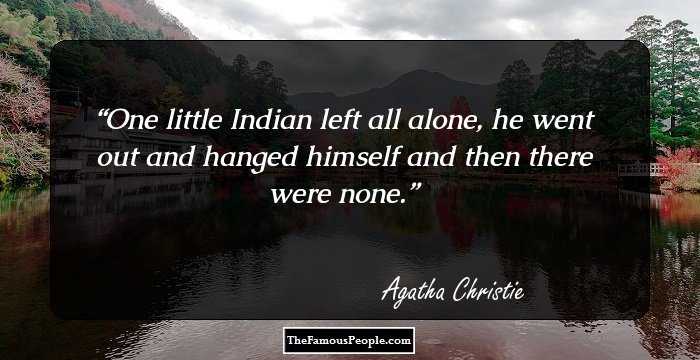 One little Indian left all alone, he went out and hanged himself and then there were none.