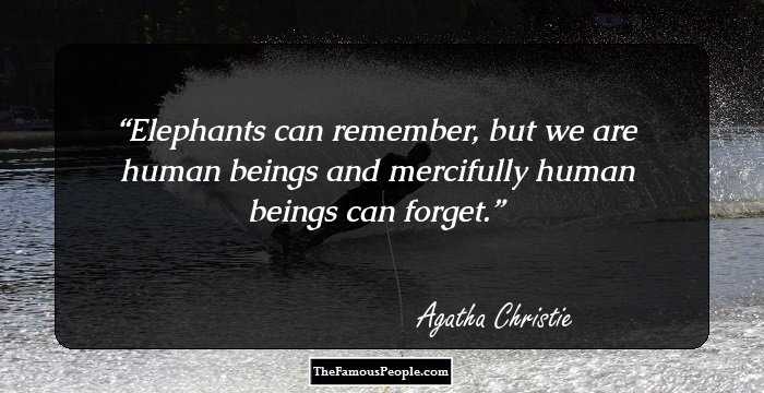 Elephants can remember, but we are human beings and mercifully human beings can forget.