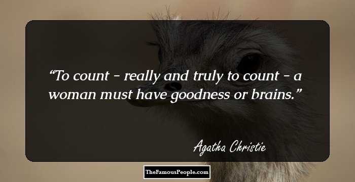 To count - really and truly to count - a woman must have goodness or brains.