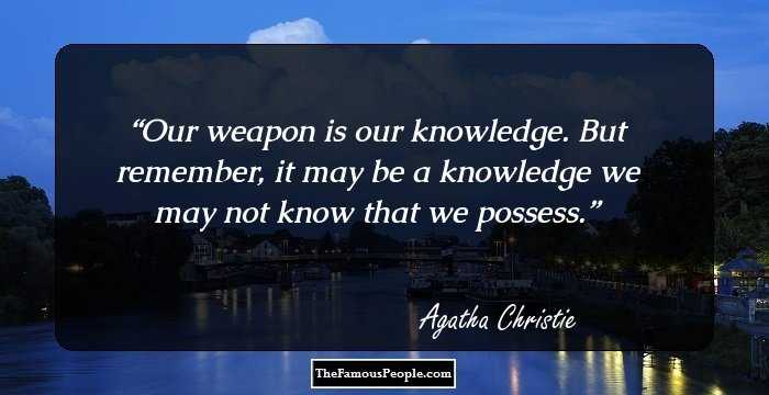 Our weapon is our knowledge. But remember, it may be a knowledge we may not know that we possess.