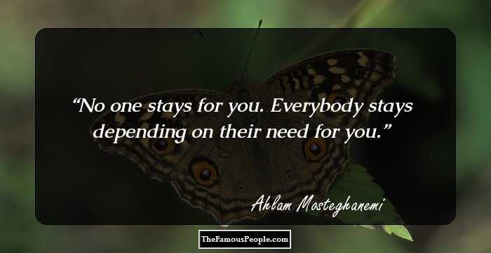 No one stays for you. 
Everybody stays depending on their need for you.