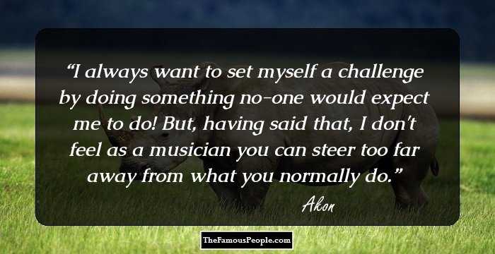 I always want to set myself a challenge by doing something no-one would expect me to do! But, having said that, I don't feel as a musician you can steer too far away from what you normally do.