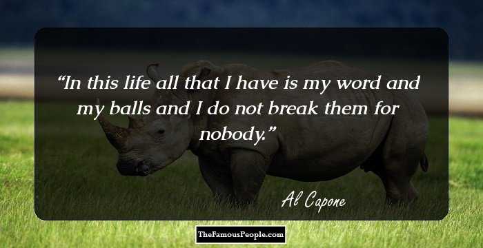 In this life all that I have is my word and my balls and I do not break them for nobody.