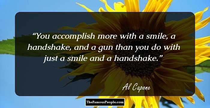You accomplish more with a smile, a handshake, and a gun than you do with just a smile and a handshake.