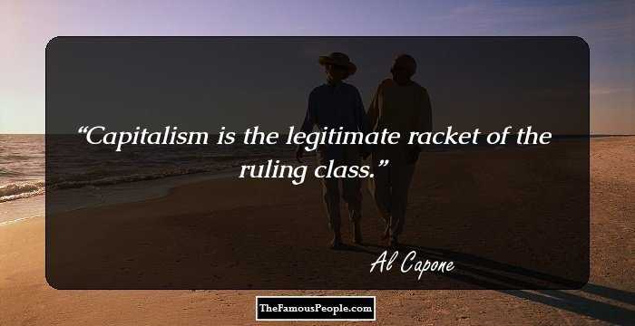 Capitalism is the legitimate racket of the ruling class.