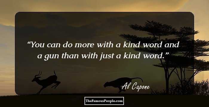 You can do more with a kind word and a gun than with just a kind word.