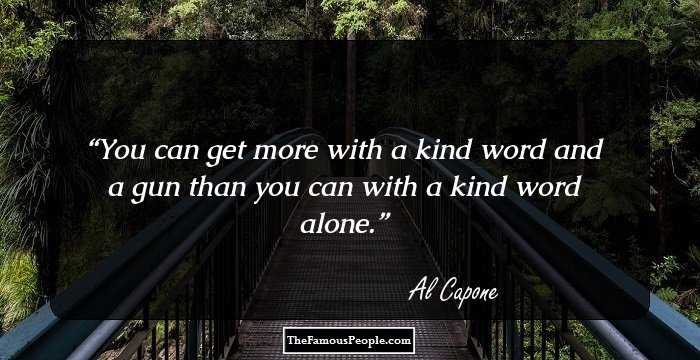 You can get more with a kind word and a gun than you can with a kind word alone.