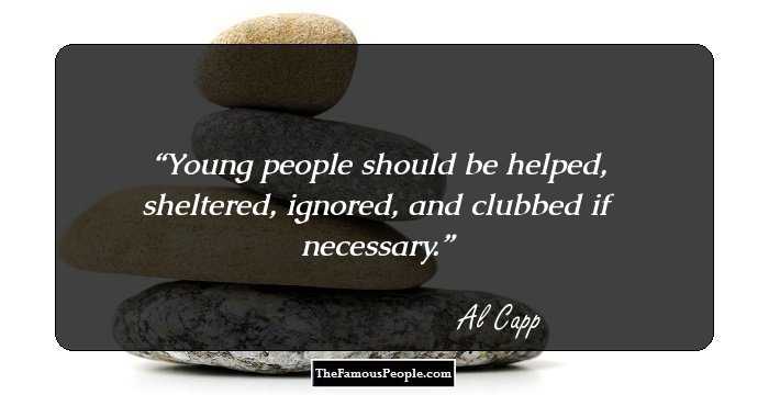Young people should be helped, sheltered, ignored, and clubbed if necessary.