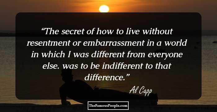 The secret of how to live without resentment or embarrassment in a world in which I was different from everyone else. was to be indifferent to that difference.