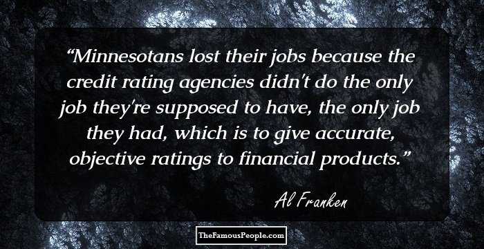 Minnesotans lost their jobs because the credit rating agencies didn't do the only job they're supposed to have, the only job they had, which is to give accurate, objective ratings to financial products.