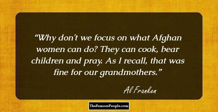Why don't we focus on what Afghan women can do? They can cook, bear children and pray. As I recall, that was fine for our grandmothers.