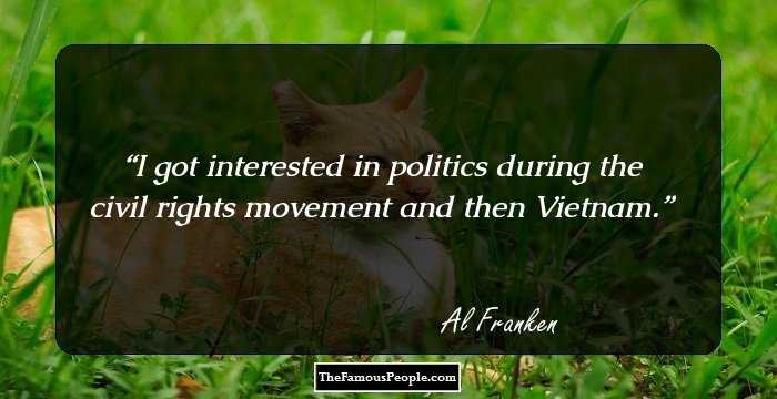 I got interested in politics during the civil rights movement and then Vietnam.