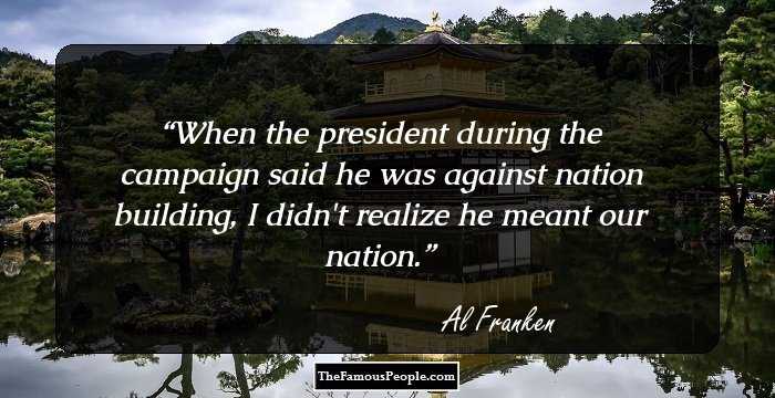 When the president during the campaign 
said he was against nation building, 
I didn't realize he meant our nation.